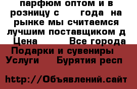 парфюм оптом и в розницу с 2008 года, на рынке мы считаемся лучшим поставщиком д › Цена ­ 900 - Все города Подарки и сувениры » Услуги   . Бурятия респ.